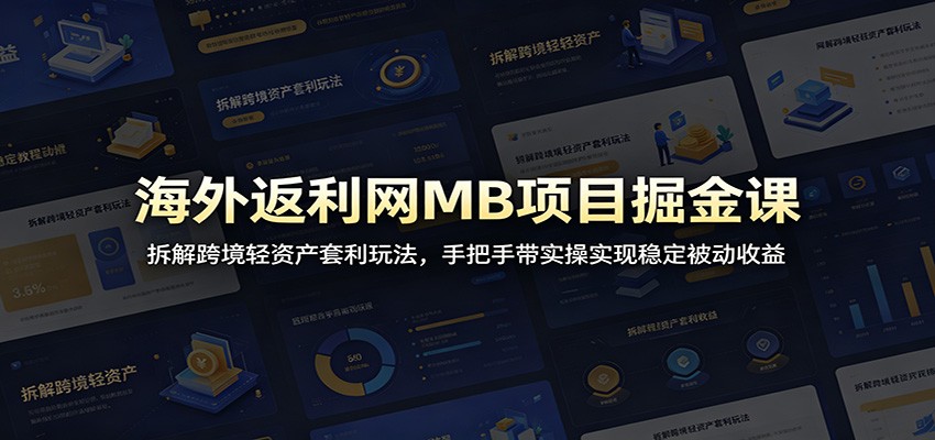 海外返利网MB项目掘金课：拆解跨境轻资产套利玩法，手把手带实操实现稳定被动收益-大川资源分享站