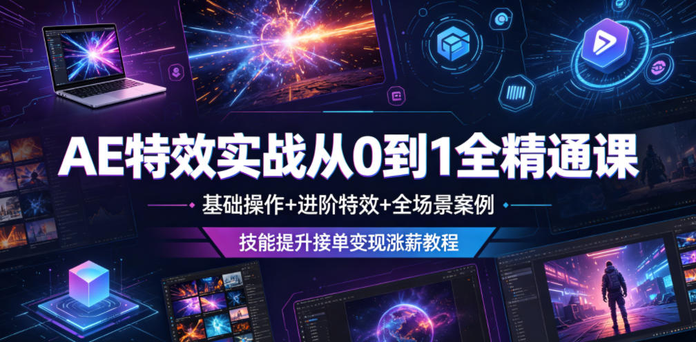 AE特效实战从0到1全精通课，基础操作+进阶特效+全场景案例，技能提升接单变现涨薪教程-大川资源分享站