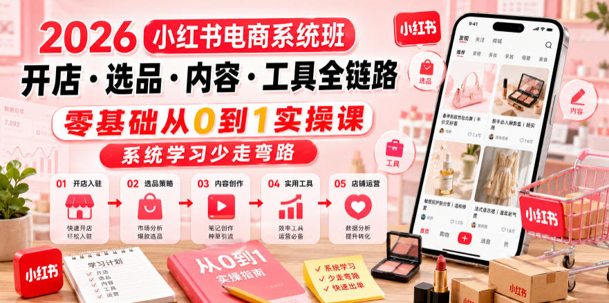 2026小红书电商系统班开店・选品・内容・工具全链路，零基础从0到1实操课，系统学习少走弯路-大川资源分享站