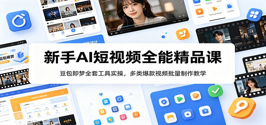 新手AI短视频全能精品课：豆包即梦全套工具实操，多类爆款视频批量制作教学-大川资源分享站