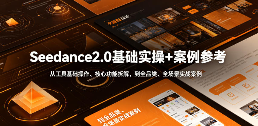 Seedance2.0基础实操+案例参考，从工具基础操作、核心功能拆解，到全品类、全场景实战案例参考全覆盖-大川资源分享站