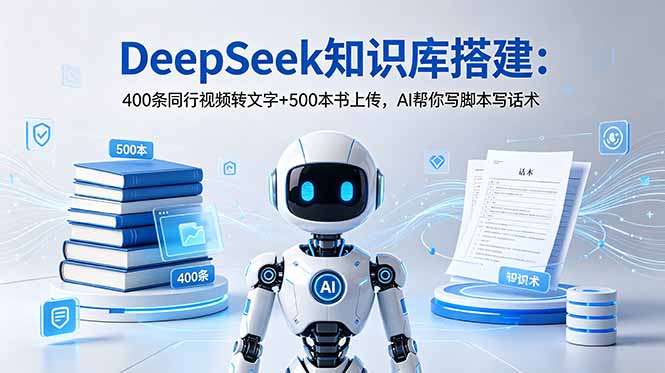 DeepSeek知识库搭建：400条同行视频转文字+500本书上传，AI帮你写脚本写话术-大川资源分享站