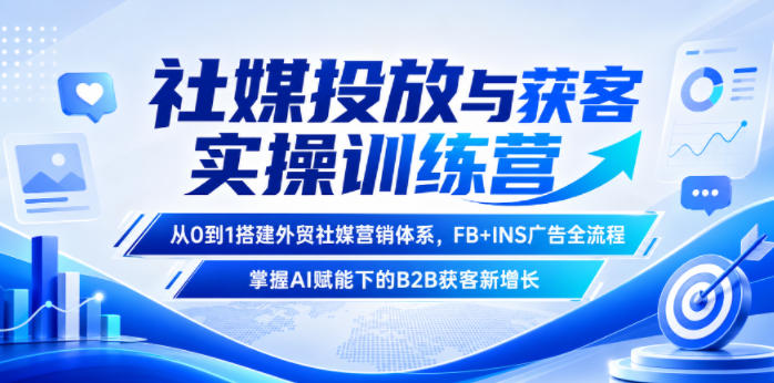 社媒投放与获客实操训练营，从0到1搭建外贸社媒营销体系，FB+INS广告全流程，掌握AI赋能下的B2B获客新增长-大川资源分享站