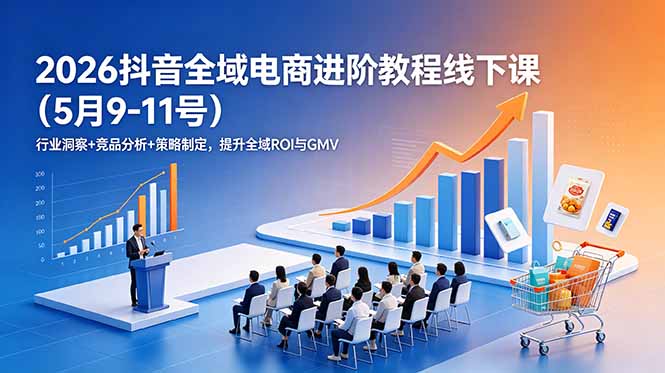 2026抖音全域电商进阶教程线下课(5月9-11号-大川资源分享站