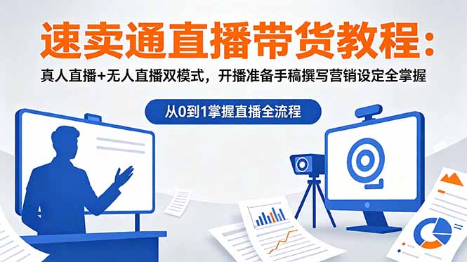 速卖通直播带货教程:真人直播+无人直播双模式,开播准备手稿撰写营销设定全掌握-大川资源分享站