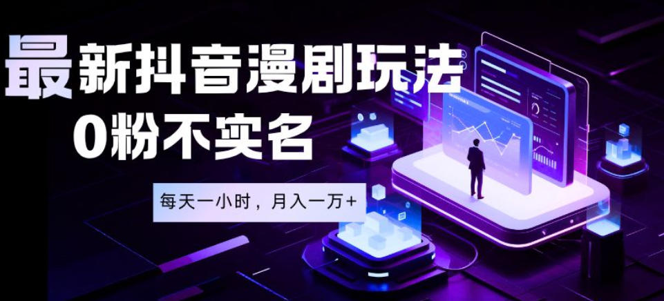 最新蓝海风口项目，抖音漫剧，0粉不实名每天一小时，月入1W+【揭秘】-大川资源分享站