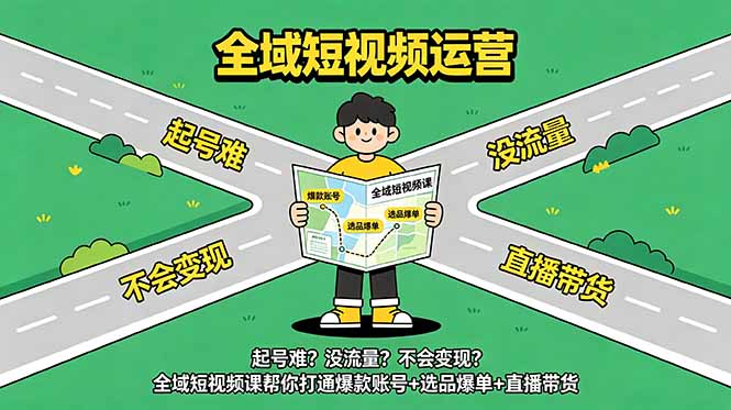 起号难?没流量?不会变现?全域短视频课帮你打通爆款账号+选品爆单+直播带货-大川资源分享站