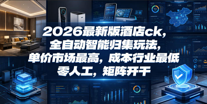 2026最新版酒店ck，全自动智能归集玩法，单价市场最高，成本行业最低，零人工，矩阵开干【揭秘】-大川资源分享站