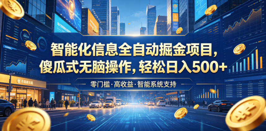 智能化信息全自动掘金项目，傻瓜式无脑操作，轻松日入500+【揭秘】-大川资源分享站
