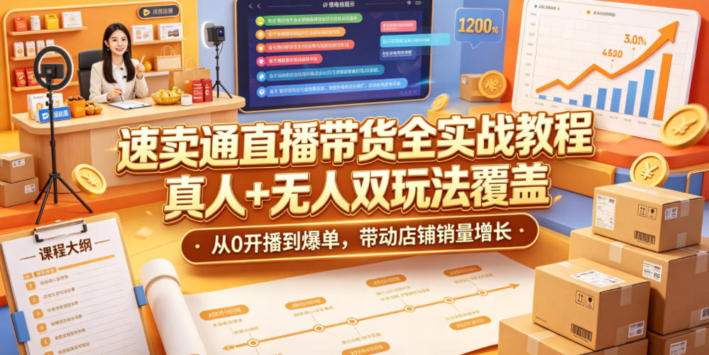 速卖通直播带货全实战教程，真人+无人双玩法覆盖，从0开播到爆单，带动店铺销量增长-大川资源分享站