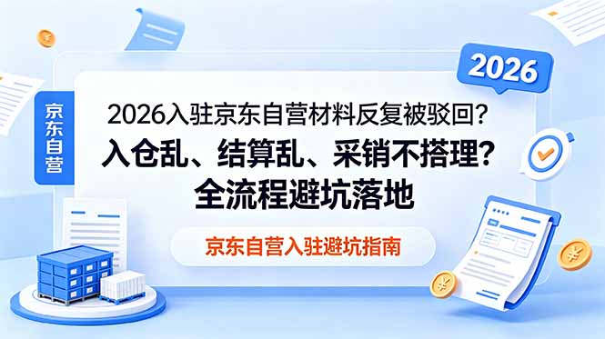2026入驻京东自营材料反复被驳回?入仓乱、结算乱、采销不搭理?全流程避坑落地-大川资源分享站