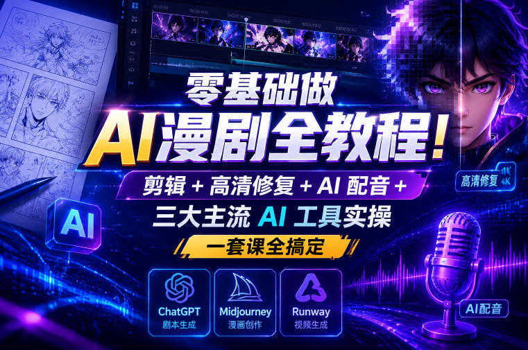 零基础做AI漫剧全教程！剪辑+高清修复+AI配音+三大主流AI工具实操，一套课全搞定-大川资源分享站