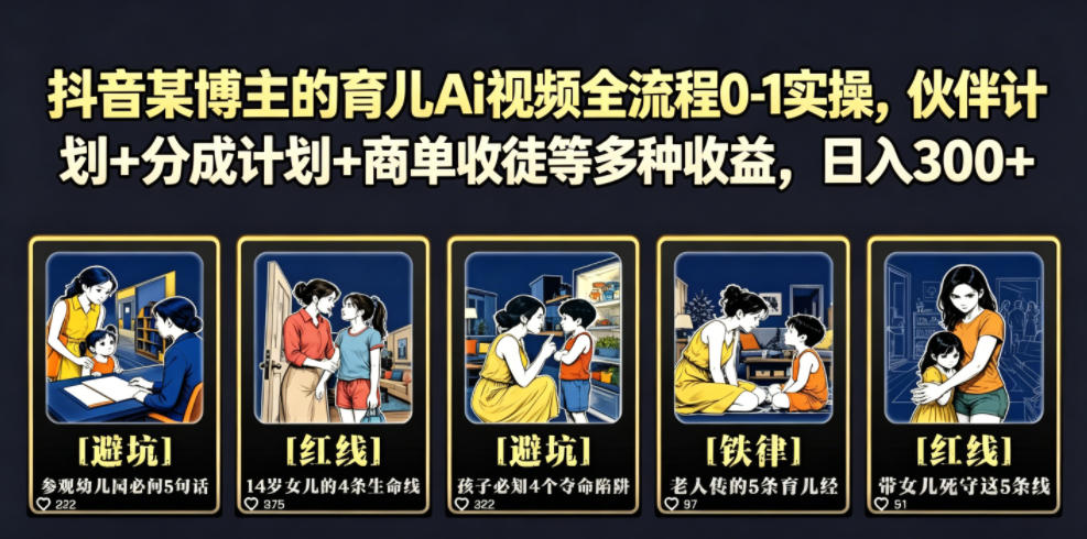 抖音某博主的育儿Ai视频全流程0-1实操，伙伴计划+分成计划+商单收徒等多种收益，日入300+-大川资源分享站