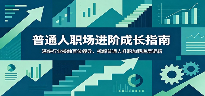 普通人职场进阶成长指南：深耕行业接触百位领导，拆解普通人升职加薪底层逻辑-大川资源分享站