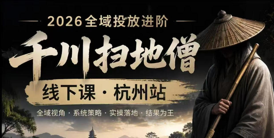 千川扫地僧2026抖音全域投放进阶课，少走弯路·快速起量·掌控增长，6月12-14号杭州线下课-大川资源分享站