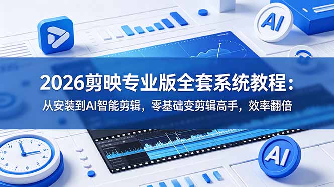 2026剪映专业版全套系统教程：从安装到AI智能剪辑，零基础变剪辑高手，效率翻倍-大川资源分享站