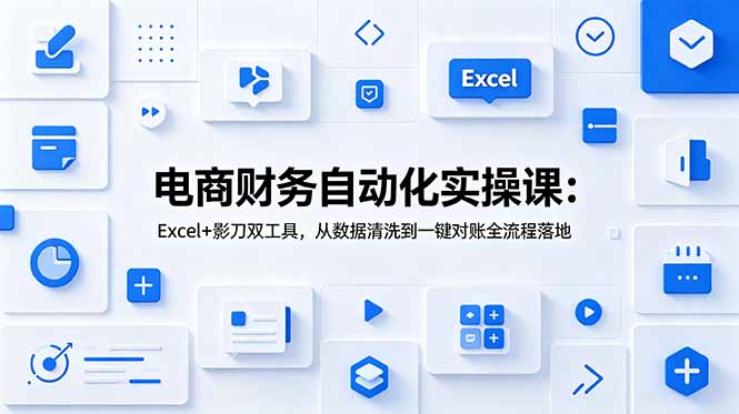 电商财务自动化实操课：Excel+影刀双工具，从数据清洗到一键对账全流程落地-大川资源分享站