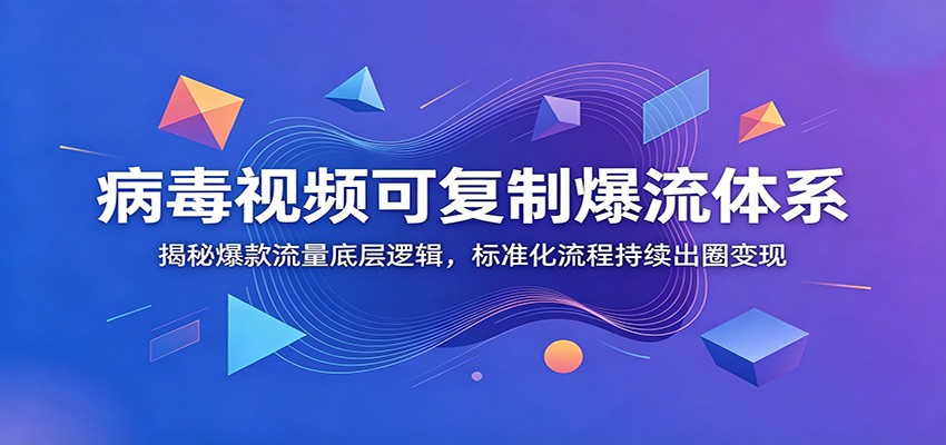 病毒视频可复制爆流体系：揭秘爆款流量底层逻辑，标准化流程持续出圈变现-大川资源分享站