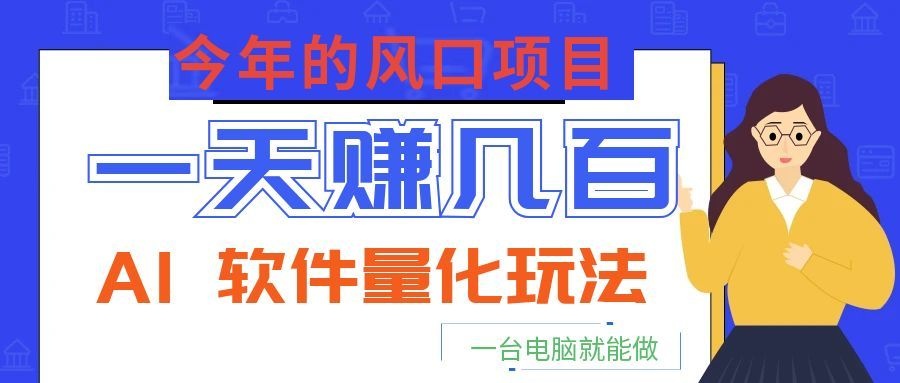 今年的风口项目，AI 软件量化玩法，让你一天赚几百，一台电脑就能做！-大川资源分享站