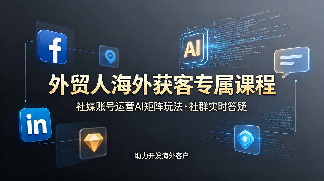 外贸人海外获客专属课程-更新6月，讲解社媒账号运营AI矩阵玩法，社群实时答疑助力开发海外客户-大川资源分享站
