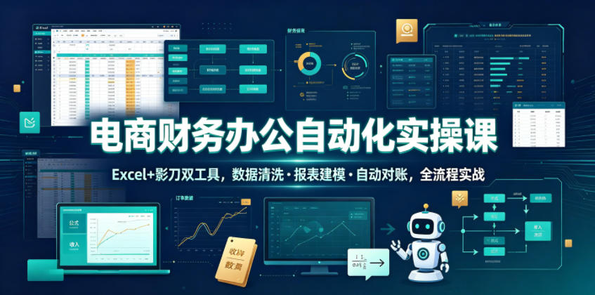 电商财务办公自动化实操课，Excel+影刀双工具，数据清洗・报表建模・自动对账，全流程实战-大川资源分享站