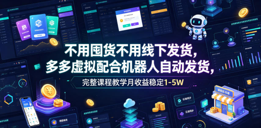 不用囤货不用线下发货，多多虚拟配合机器人自动发货，完整课程教学月收益稳定1-5W【揭秘】-大川资源分享站