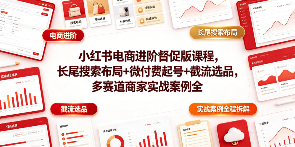 小红书电商进阶督促版课程，长尾搜索布局+微付费起号+截流选品，多赛道商家实战案例全程拆解-大川资源分享站