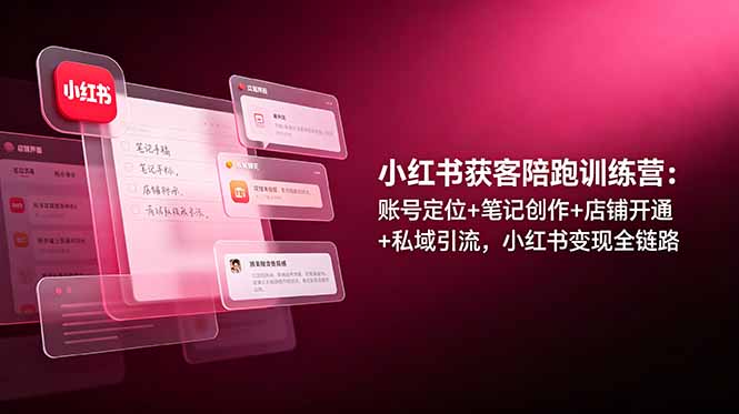 小红书获客陪跑训练营:账号定位+笔记创作+店铺开通+私域引流,小红书变现全链路-大川资源分享站