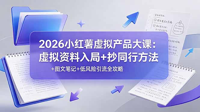 2026小红薯虚拟产品大课:虚拟资料入局+抄同行方法+图文笔记+低风险引流全攻略-大川资源分享站