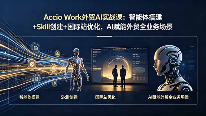Accio Work外贸AI实战课:智能体搭建+Skill创建+国际站优化,AI赋能外贸全业务场景-大川资源分享站