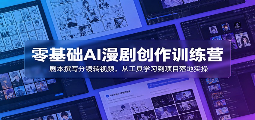 零基础AI漫剧创作训练营：剧本撰写分镜转视频，从工具学习到项目落地实操-大川资源分享站