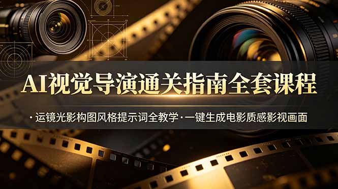 AI视觉导演通关指南全套课程，运镜光影构图风格提示词全教学，一键生成电影质感影视画面-大川资源分享站