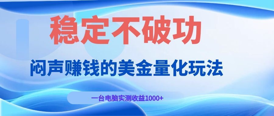 闷声赚钱的美金量化玩法，一台电脑实测收益1000+稳定不破功！-大川资源分享站