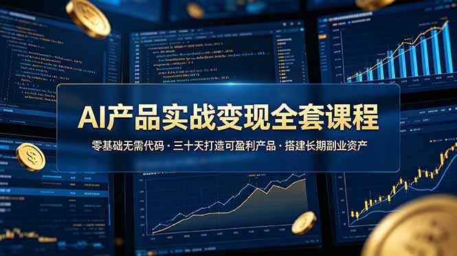 AI产品实战变现全套课程，零基础无需代码，三十天打造可盈利产品搭建长期副业资产-大川资源分享站
