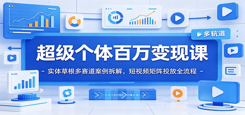 超级个体百万变现课：实体草根多赛道案例拆解，短视频矩阵投放全流程-大川资源分享站