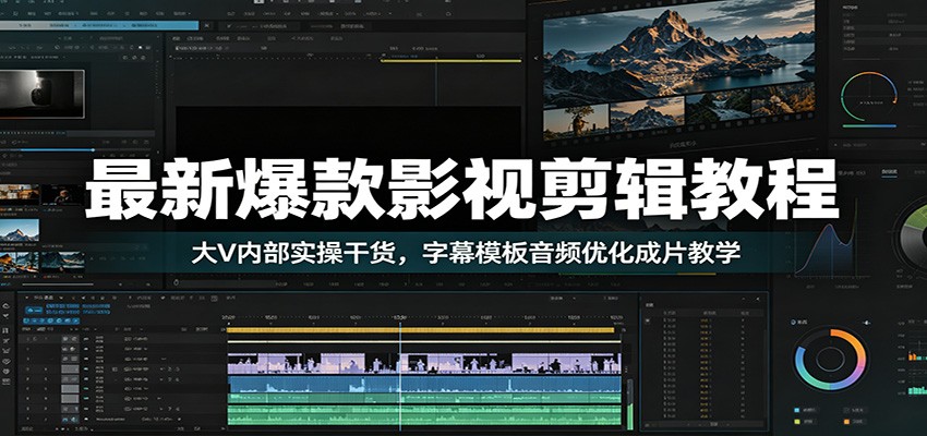 最新爆款影视剪辑教程：大V内部实操干货，字幕模板音频优化成片教学-大川资源分享站