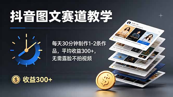 抖音图文赛道教学：每天30分钟制作1-2条作品，平均收益300+，无需露脸不拍视频-大川资源分享站