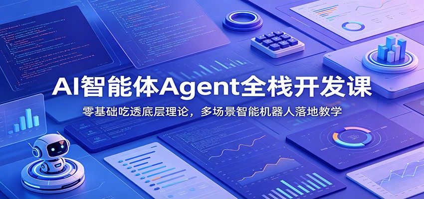 AI智能体Agent全栈开发课：零基础吃透底层理论，多场景智能机器人落地教学-大川资源分享站