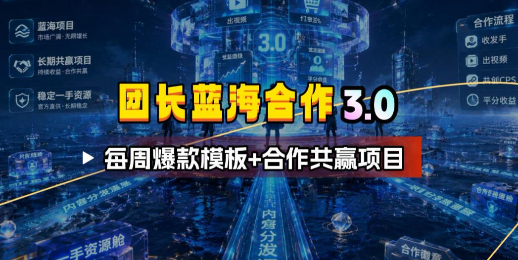 团长蓝海合作3.0，每周爆款模板+合作共赢项目-大川资源分享站