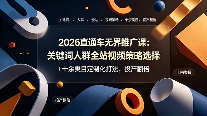 2026直通车无界推广课：关键词人群全站视频策略选择+十余类目定制化打法，投产翻倍-大川资源分享站