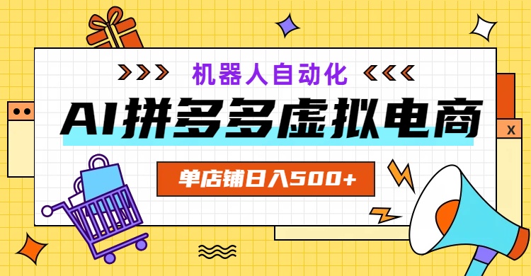 AI拼多多虚拟电商,配合机器人打造一个日入500的自动化店铺-大川资源分享站