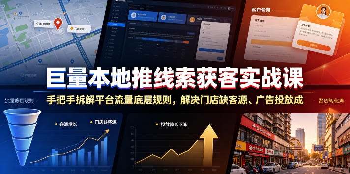 巨量本地推线索获客实战课，手把手拆解平台流量底层规则，解决门店缺客源、广告投放成本高、留资转化差等痛点-大川资源分享站