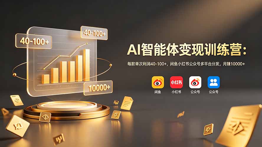 AI智能体变现训练营:每款单次利润40-100+,闲鱼小红书公众号多平台分发,月赚10000+-大川资源分享站