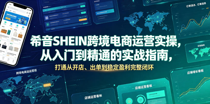 希音SHEIN跨境电商运营实操，从入门到精通的实战指南，打通从开店、出单到稳定盈利完整闭环-大川资源分享站