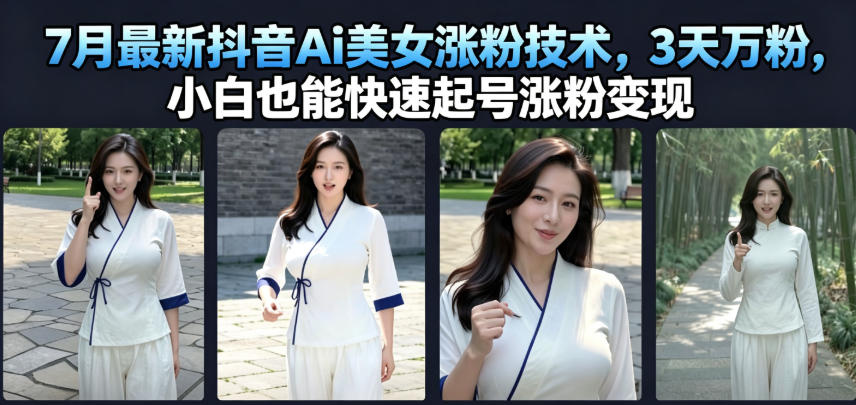 7月最新抖音Ai美女涨粉技术，3天万粉，小白也能快速起号涨粉变现-大川资源分享站