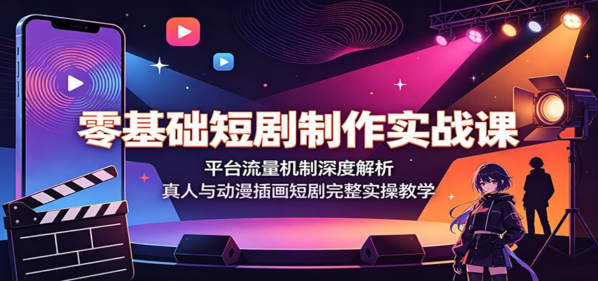 零基础短剧制作实战课：平台流量机制深度解析，真人与动漫插画短剧完整实操教学-大川资源分享站