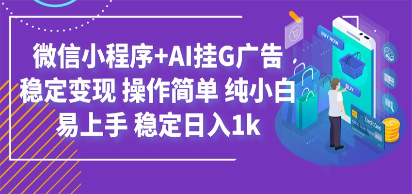 最新微信小程序+AI挂G广告，稳定变现，操作简单，纯小白易上手，稳定日入1k-大川资源分享站