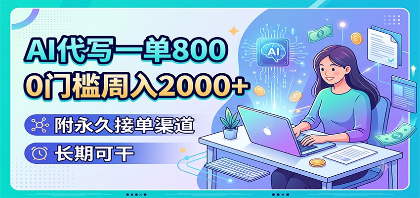 AI代写一单800,0门槛周入2000+,附永久接单渠道,长期可干-大川资源分享站