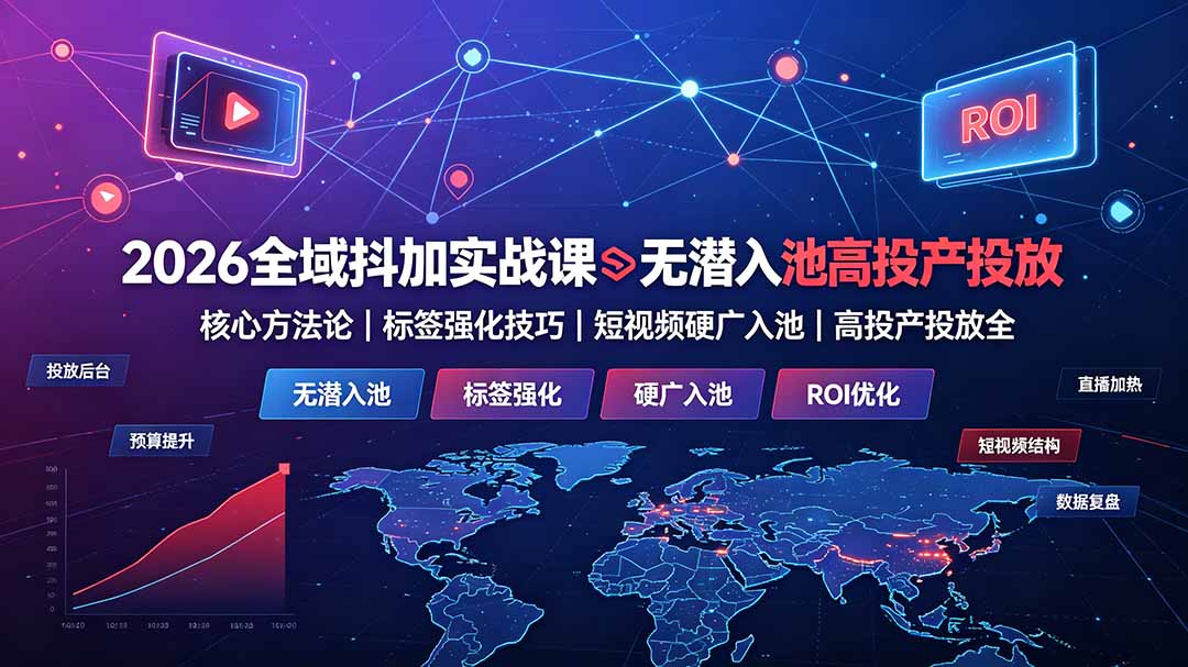 2026全域抖加实战课:无潜入池核心方法论|标签强化技巧|短视频硬广入池|高投产投放全教程-大川资源分享站