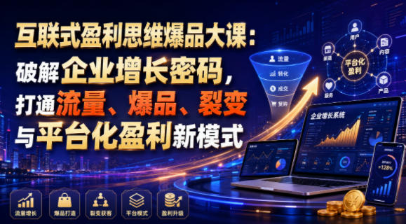 互联式盈利思维爆品大课：破解企业增长密码，打通流量、爆品、裂变与平台化盈利新模式-大川资源分享站
